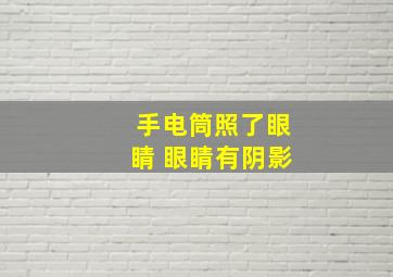 手电筒照了眼睛 眼睛有阴影